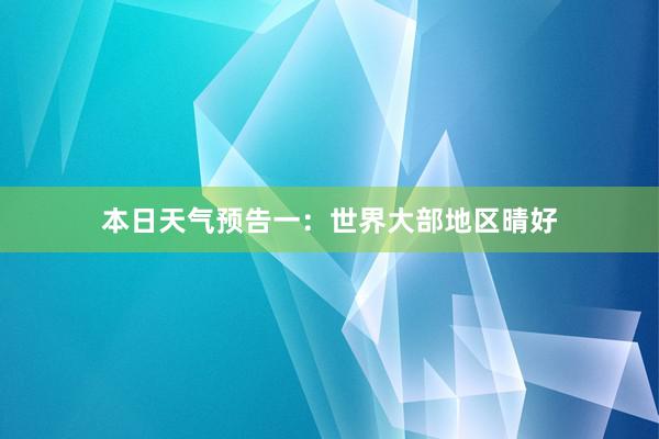 本日天气预告一：世界大部地区晴好